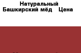 Натуральный Башкирский мёд › Цена ­ 800 - Московская обл., Ногинский р-н, Электросталь г. Продукты и напитки » Фермерские продукты   . Московская обл.